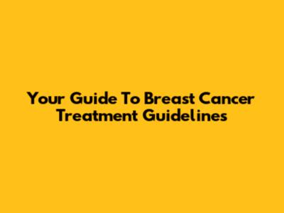 Your Guide To Breast Cancer Treatment Guidelines