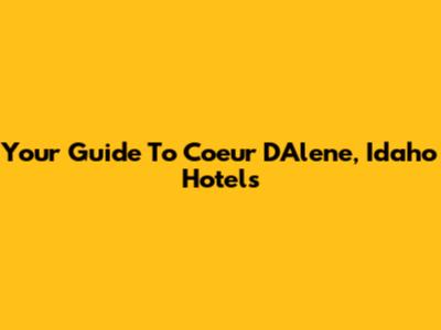 Your Guide To Coeur D'Alene, Idaho Hotels