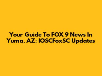 Your Guide To FOX 9 News In Yuma, AZ: IOSCFoxSC Updates