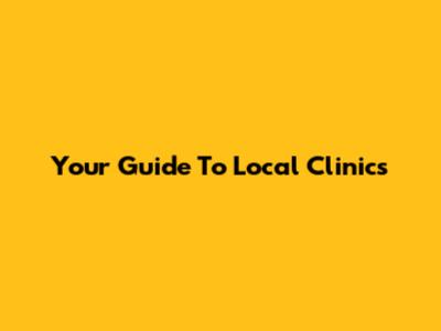 Your Guide To Local Clinics