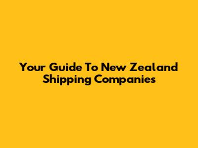 Your Guide To New Zealand Shipping Companies