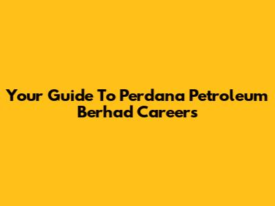 Your Guide To Perdana Petroleum Berhad Careers
