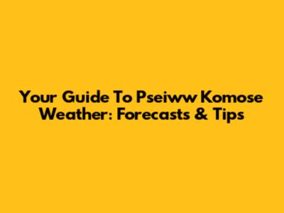 Your Guide To Pseiww Komose Weather: Forecasts & Tips