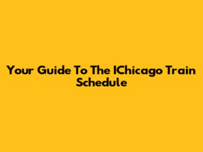 Your Guide To The IChicago Train Schedule