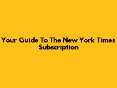 Your Guide To The New York Times Subscription