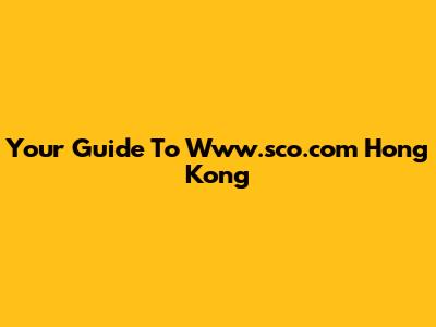 Your Guide To Www.sco.com Hong Kong