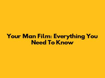 Your Man Film: Everything You Need To Know