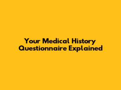Your Medical History Questionnaire Explained