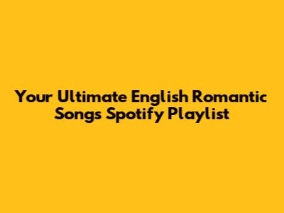 Your Ultimate English Romantic Songs Spotify Playlist