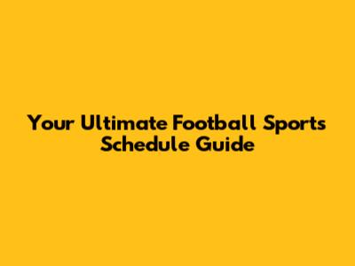 Your Ultimate Football Sports Schedule Guide