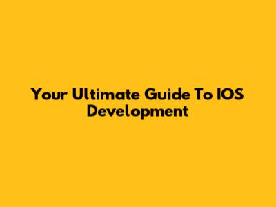 Your Ultimate Guide To IOS Development