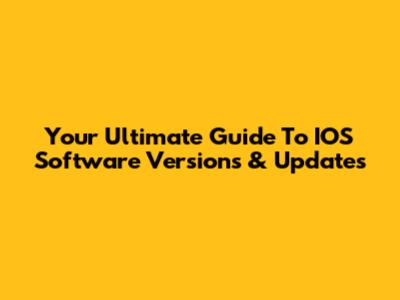 Your Ultimate Guide To IOS Software Versions & Updates