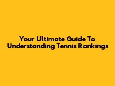 Your Ultimate Guide To Understanding Tennis Rankings