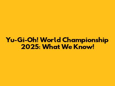 Yu-Gi-Oh! World Championship 2025: What We Know!