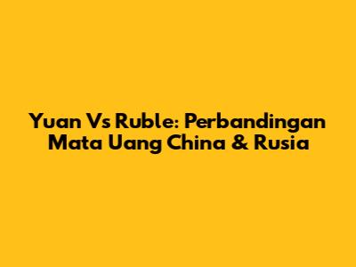 Yuan Vs Ruble: Perbandingan Mata Uang China & Rusia