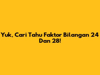 Yuk, Cari Tahu Faktor Bilangan 24 Dan 28!