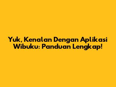Yuk, Kenalan Dengan Aplikasi Wibuku: Panduan Lengkap!
