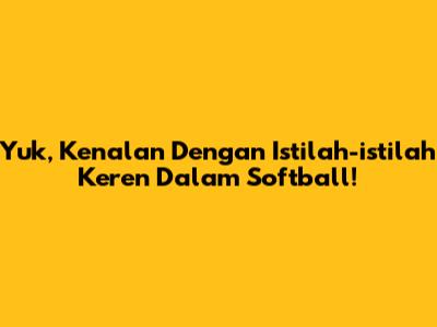 Yuk, Kenalan Dengan Istilah-istilah Keren Dalam Softball!