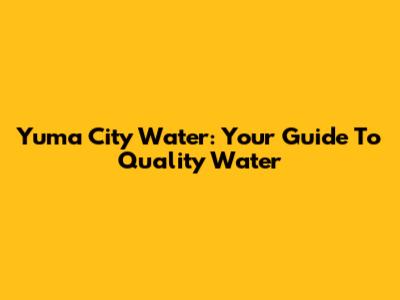 Yuma City Water: Your Guide To Quality Water