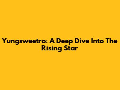 Yungsweetro: A Deep Dive Into The Rising Star