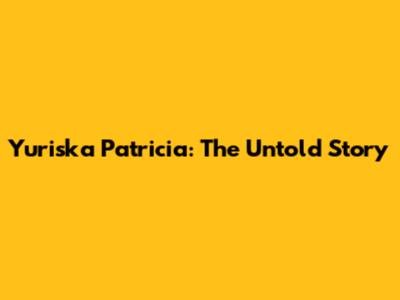Yuriska Patricia: The Untold Story