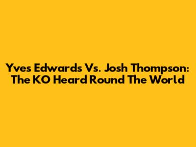 Yves Edwards Vs. Josh Thompson: The KO Heard 'Round The World