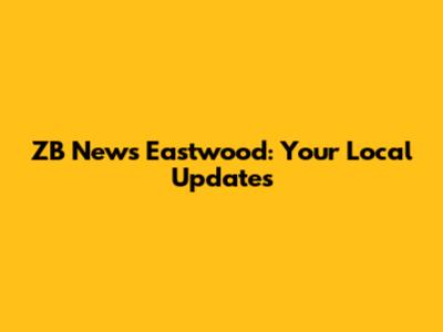 ZB News Eastwood: Your Local Updates