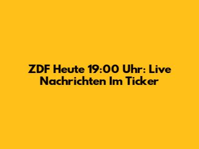 ZDF Heute 19:00 Uhr: Live Nachrichten Im Ticker