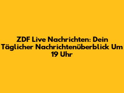 ZDF Live Nachrichten: Dein Täglicher Nachrichtenüberblick Um 19 Uhr