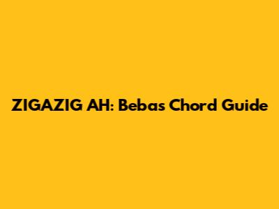 ZIGAZIG AH: Bebas Chord Guide
