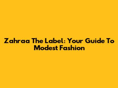 Zahraa The Label: Your Guide To Modest Fashion