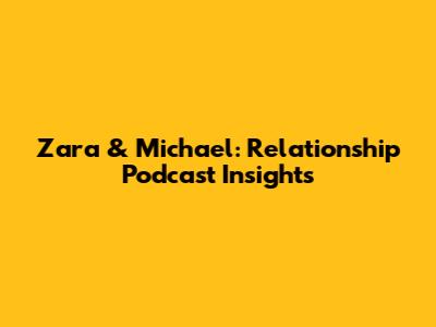 Zara & Michael: Relationship Podcast Insights
