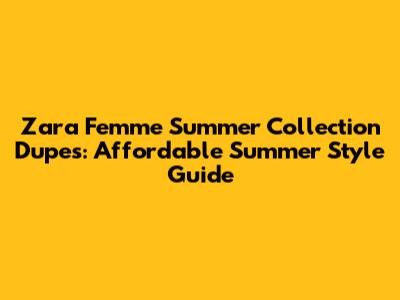 Zara Femme Summer Collection Dupes: Affordable Summer Style Guide