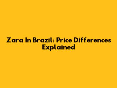 Zara In Brazil: Price Differences Explained