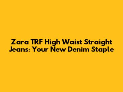 Zara TRF High Waist Straight Jeans: Your New Denim Staple