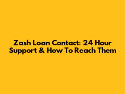 Zash Loan Contact: 24 Hour Support & How To Reach Them