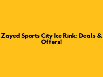 Zayed Sports City Ice Rink: Deals & Offers!