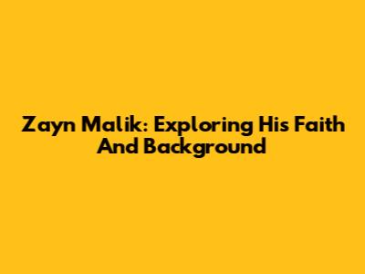 Zayn Malik: Exploring His Faith And Background