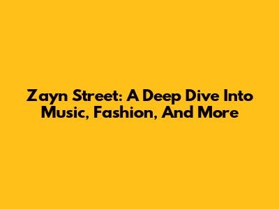 Zayn Street: A Deep Dive Into Music, Fashion, And More