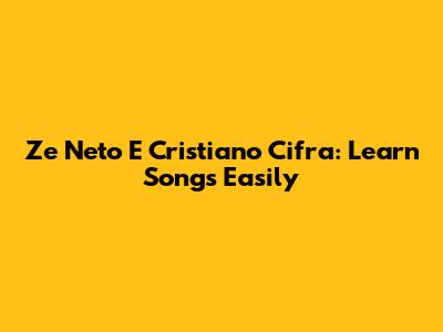 Ze Neto E Cristiano Cifra: Learn Songs Easily