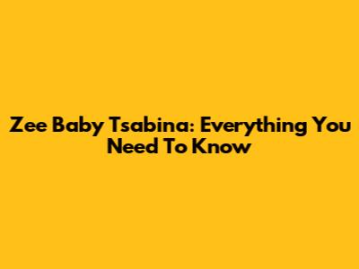Zee Baby Tsabina: Everything You Need To Know