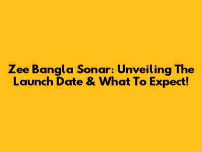 Zee Bangla Sonar: Unveiling The Launch Date & What To Expect!