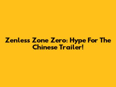 Zenless Zone Zero: Hype For The Chinese Trailer!