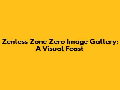 Zenless Zone Zero Image Gallery: A Visual Feast