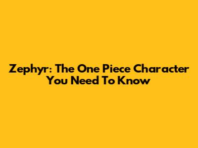 Zephyr: The One Piece Character You Need To Know