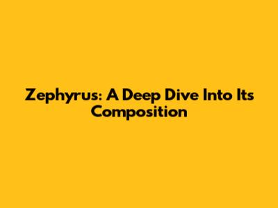Zephyrus: A Deep Dive Into Its Composition
