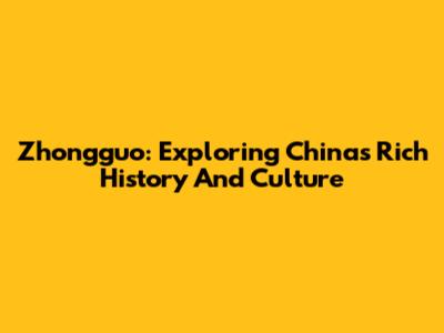 Zhongguo: Exploring China's Rich History And Culture