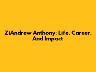 ZiAndrew Anthony: Life, Career, And Impact