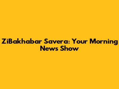 ZiBakhabar Savera: Your Morning News Show