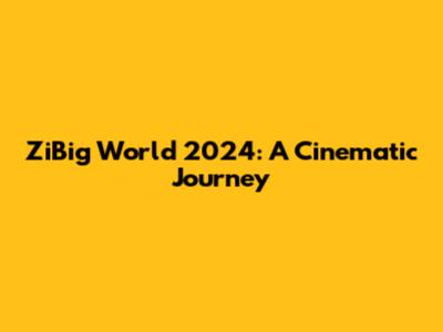 ZiBig World 2024: A Cinematic Journey